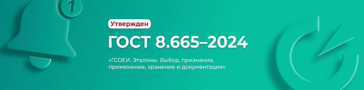 Утвержден ГОСТ 8.665–2024 «ГСОЕИ. Эталоны. Выбор, признание, применение, хранение и документация» Утвержден ГОСТ 8.665–2024 «ГСОЕИ. Эталоны. Выбор, признание, применение, хранение и документация»